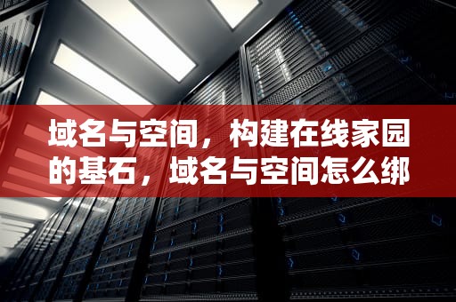 域名与空间，构建在线家园的基石，域名与空间怎么绑定