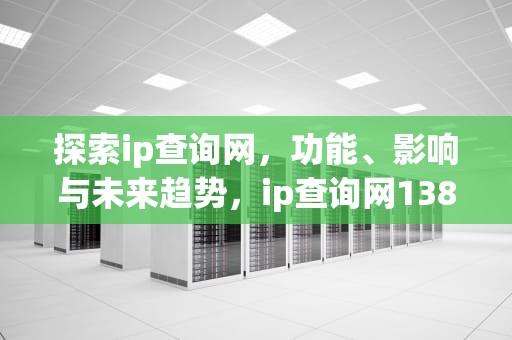 探索ip查询网，功能、影响与未来趋势，ip查询网138