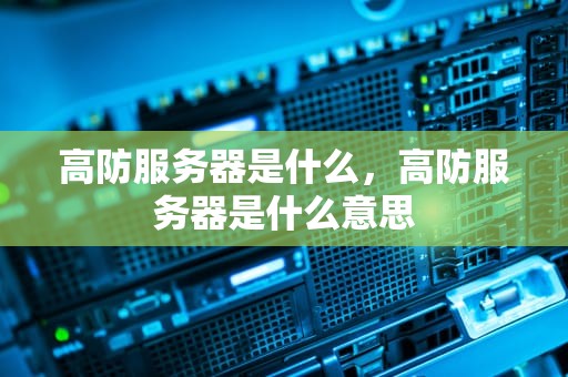 高防服务器是什么，高防服务器是什么意思