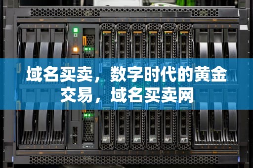 域名买卖，数字时代的黄金交易，域名买卖网