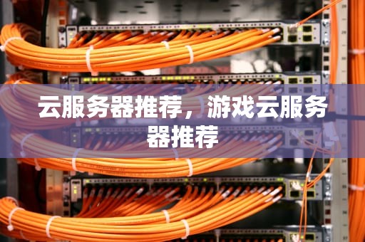 云服务器推荐，游戏云服务器推荐