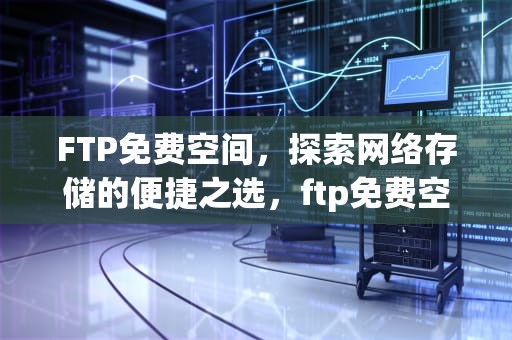 FTP免费空间，探索网络存储的便捷之选，ftp免费空间域名