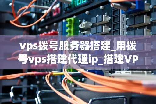 vps拨号服务器搭建_用拨号vps搭建代理ip_搭建VPS拨号服务器的全面指南