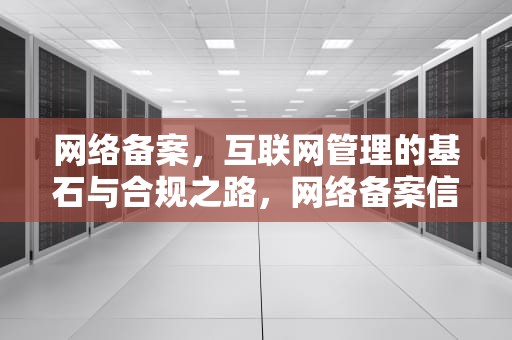 网络备案，互联网管理的基石与合规之路，网络备案信息查询