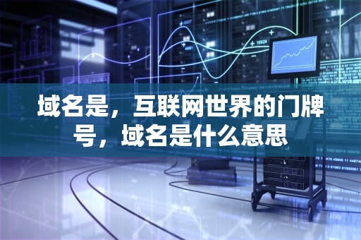 域名是，互联网世界的门牌号，域名是什么意思