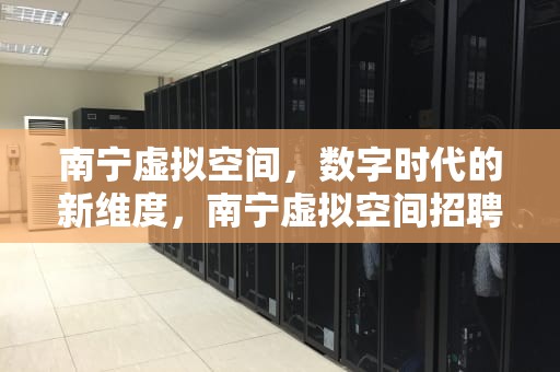 南宁虚拟空间，数字时代的新维度，南宁虚拟空间招聘