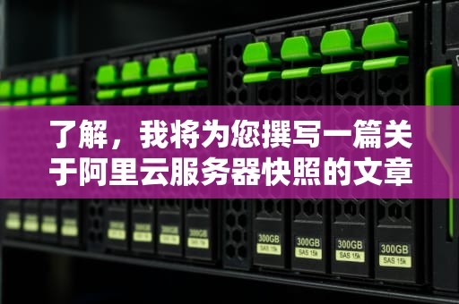 了解，我将为您撰写一篇关于阿里云服务器快照的文章，内容如下，阿里云服务器快照是什么