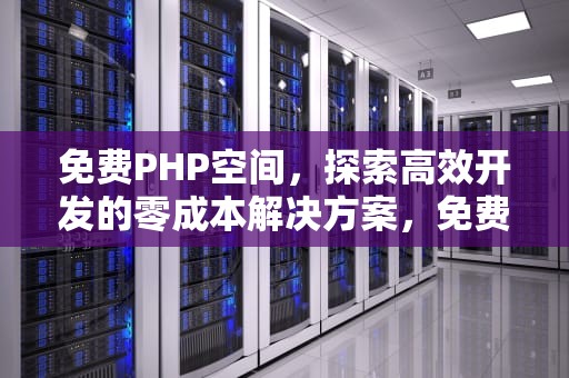 免费PHP空间，探索高效开发的零成本解决方案，免费PHP空间 香港