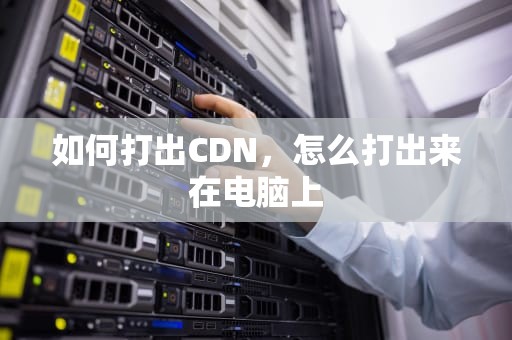 如何打出CDN，怎么打出来在电脑上
