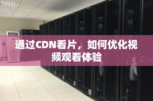 通过CDN看片，如何优化视频观看体验