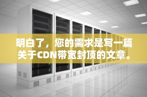 明白了，您的需求是写一篇关于CDN带宽封顶的文章。以下是我为您提供的文章内容，cdn带宽限制