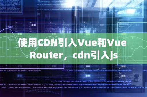 使用CDN引入Vue和Vue Router，cdn引入js