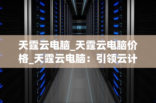 天霆云电脑_天霆云电脑价格_天霆云电脑：引领云计算新时代