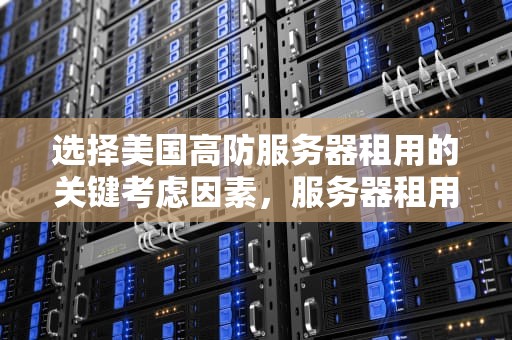 选择美国高防服务器租用的关键考虑因素，服务器租用美国高防机器人