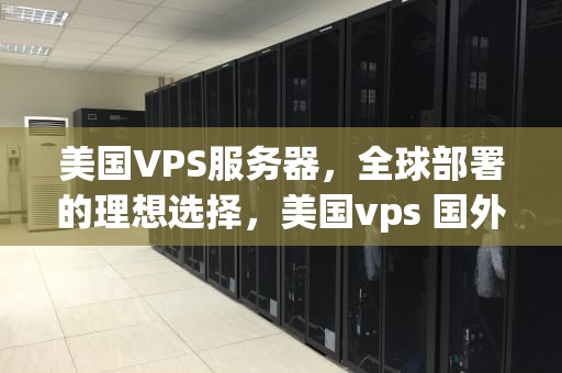 美国VPS服务器，全球部署的理想选择，美国vps 国外服务器