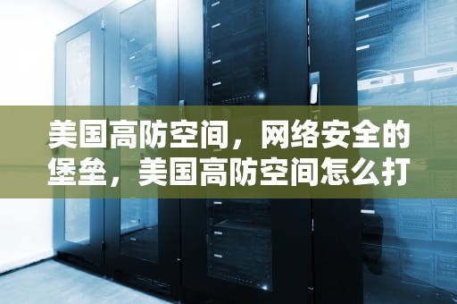 美国高防空间，网络安全的堡垒，美国高防空间怎么打