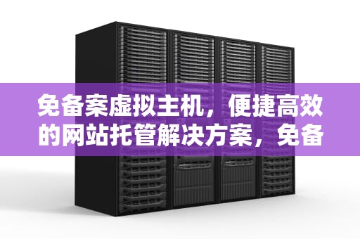 免备案虚拟主机，便捷高效的网站托管解决方案，免备案虚拟主机1元