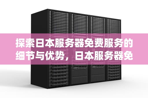 探索日本服务器免费服务的细节与优势，日本服务器免费ip地址