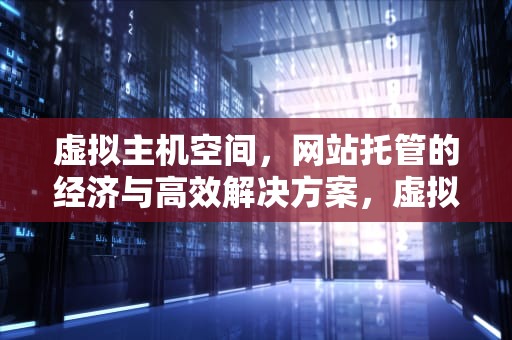 虚拟主机空间，网站托管的经济与高效解决方案，虚拟主机空间 远程云服务器网站轻量云主机