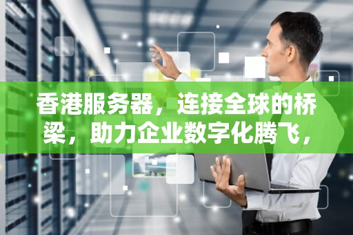 香港服务器，连接全球的桥梁，助力企业数字化腾飞，香港服务器多少钱一年