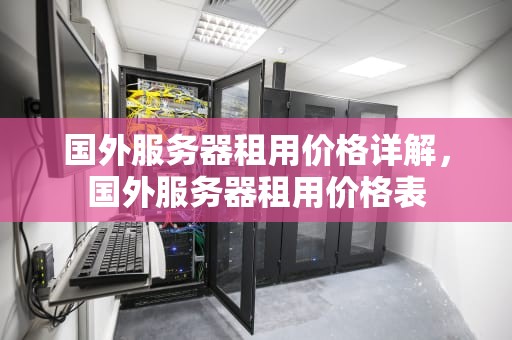 国外服务器租用价格详解，国外服务器租用价格表
