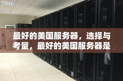 最好的美国服务器，选择与考量，最好的美国服务器是哪个