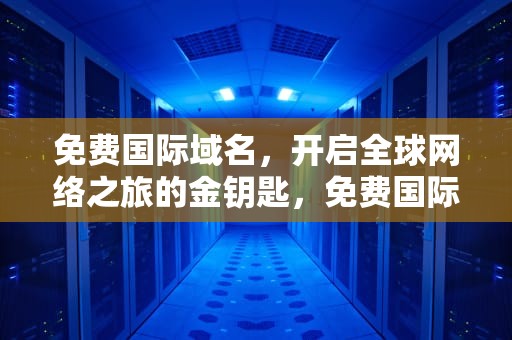 免费国际域名，开启全球网络之旅的金钥匙，免费国际域名网站