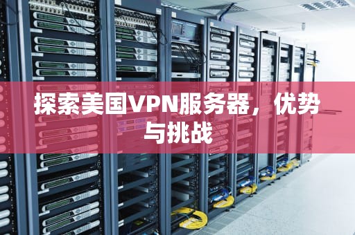 探索美国VPN服务器，优势与挑战