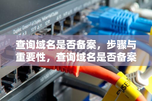 查询域名是否备案，步骤与重要性，查询域名是否备案?