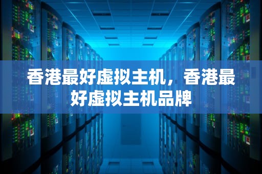 香港最好虚拟主机，香港最好虚拟主机品牌