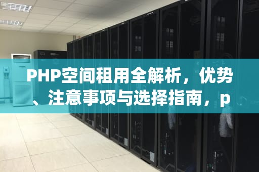 PHP空间租用全解析，优势、注意事项与选择指南，php 空间