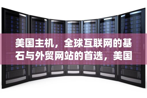 美国主机，全球互联网的基石与外贸网站的首选，美国主机vps论坛