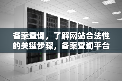 备案查询，了解网站合法性的关键步骤，备案查询平台官网