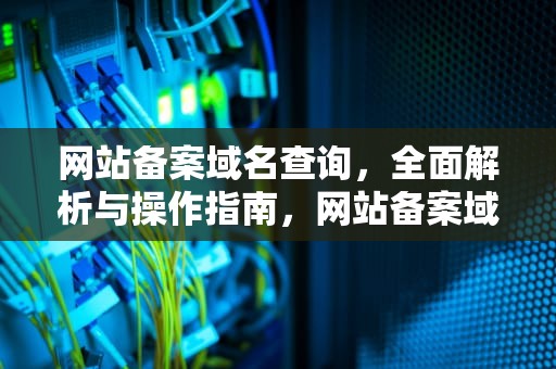 网站备案域名查询，全面解析与操作指南，网站备案域名查询官网