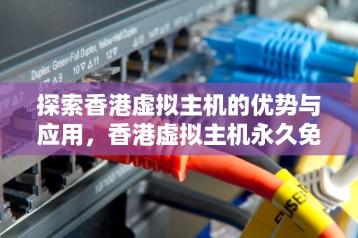 探索香港虚拟主机的优势与应用，香港虚拟主机永久免费
