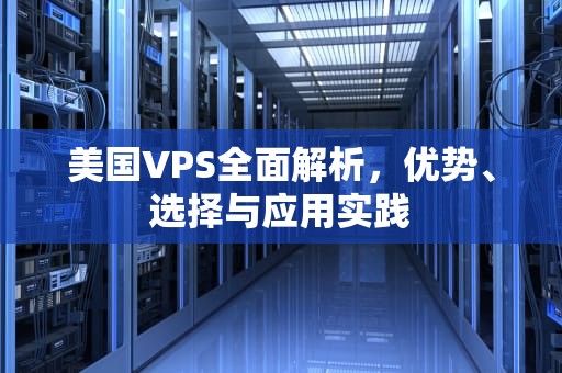 美国VPS全面解析，优势、选择与应用实践
