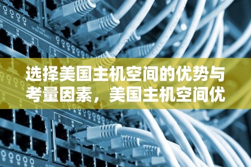 选择美国主机空间的优势与考量因素，美国主机空间优惠