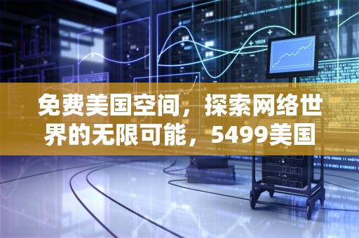 免费美国空间，探索网络世界的无限可能，5499美国免费空间