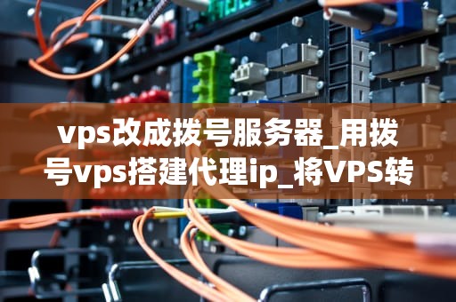 vps改成拨号服务器_用拨号vps搭建代理ip_将VPS转变为拨号服务器的全面指南