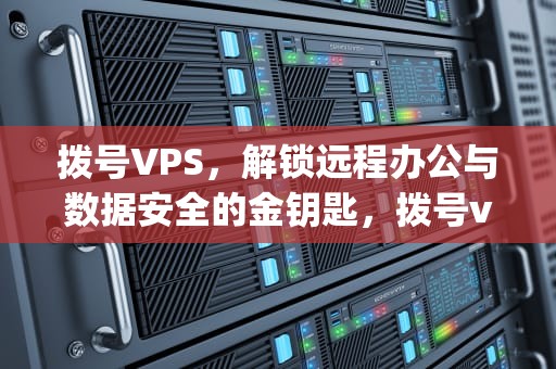 拨号VPS，解锁远程办公与数据安全的金钥匙，拨号vps有什么用