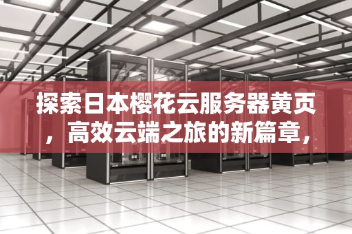 探索日本樱花云服务器黄页，高效云端之旅的新篇章，日本樱花云服务器黄页怎么打开