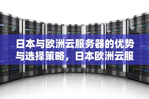 日本与欧洲云服务器的优势与选择策略，日本欧洲云服务器有哪些