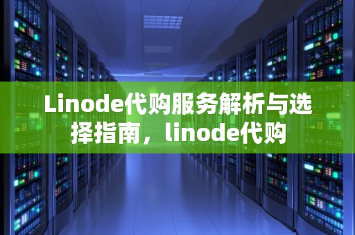 Linode代购服务解析与选择指南，linode代购