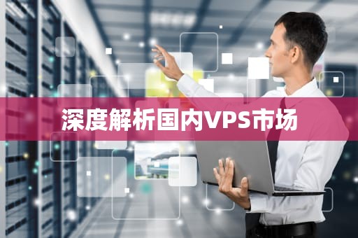 深度解析国内VPS市场