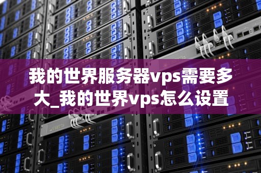 我的世界服务器vps需要多大_我的世界vps怎么设置端口_我的世界服务器VPS需要多大的内存？