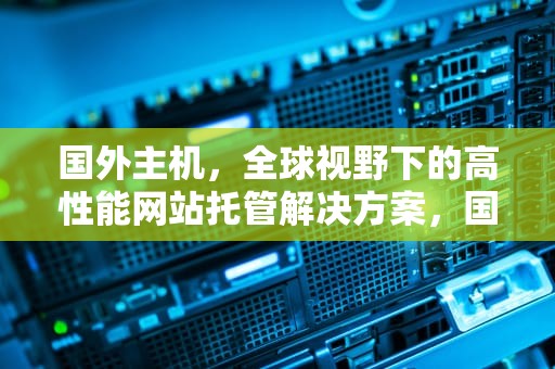 国外主机，全球视野下的高性能网站托管解决方案，国外主机评测网