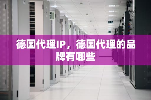 德国代理IP，德国代理的品牌有哪些