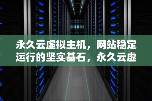 永久云虚拟主机，网站稳定运行的坚实基石，永久云虚拟主机ok