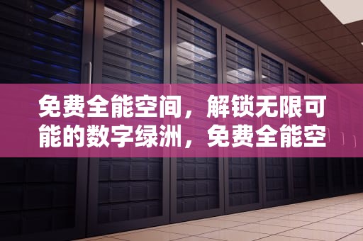 免费全能空间，解锁无限可能的数字绿洲，免费全能空间资源