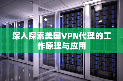 深入探索美国VPN代理的工作原理与应用